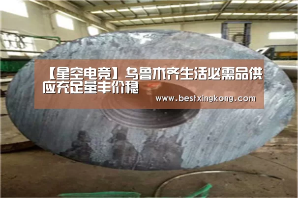 【星空电竞】乌鲁木齐生活必需品供应充足量丰价稳