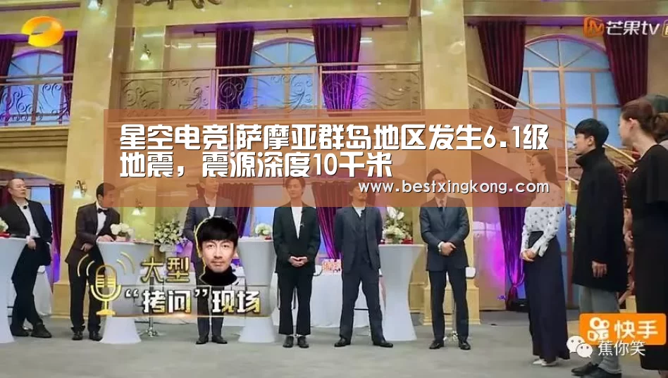 星空电竞|萨摩亚群岛地区发生6.1级地震，震源深度10千米
